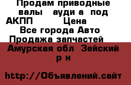 Продам приводные валы , ауди а4 под АКПП 5HP19 › Цена ­ 3 000 - Все города Авто » Продажа запчастей   . Амурская обл.,Зейский р-н